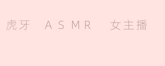 虎牙 ASMR 女主播